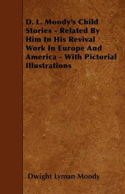 D. L. Moody's Child Stories - Related By Him In His Revival Work In Europe And America - With Pictorial Illustrations - Dwight Lyman Moody - cover
