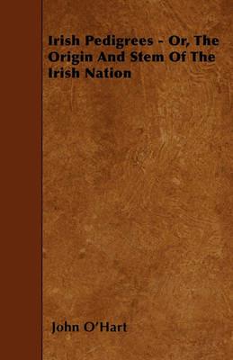 Irish Pedigrees - Or, The Origin And Stem Of The Irish Nation - John O'Hart - cover