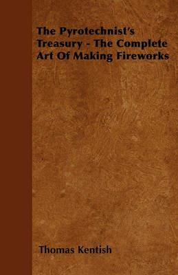 The Pyrotechnist's Treasury - The Complete Art Of Making Fireworks - Thomas Kentish - cover