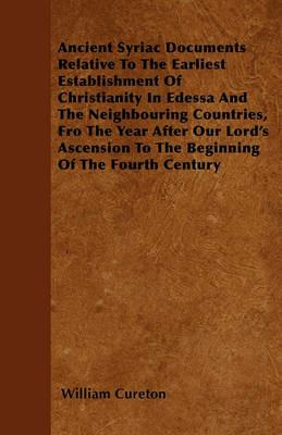 Ancient Syriac Documents Relative To The Earliest Establishment Of Christianity In Edessa And The Neighbouring Countries, Fro The Year After Our Lord's Ascension To The Beginning Of The Fourth Century - William Cureton - cover
