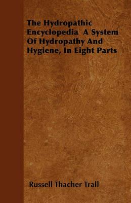 The Hydropathic Encyclopedia A System Of Hydropathy And Hygiene, In Eight Parts - Russell Thacher Trall - cover
