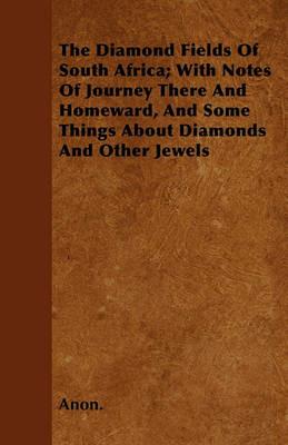 The Diamond Fields Of South Africa; With Notes Of Journey There And Homeward, And Some Things About Diamonds And Other Jewels - Anon. - cover
