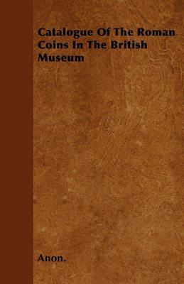 Catalogue Of The Roman Coins In The British Museum - Anon. - cover