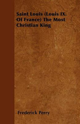Saint Louis (Louis IX. Of France) The Most Christian King - Frederick Perry - cover