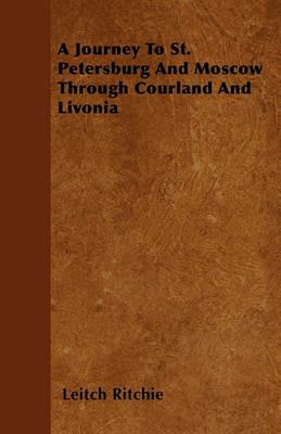 A Journey To St. Petersburg And Moscow Through Courland And Livonia - Leitch Ritchie - cover