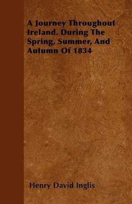 A Journey Throughout Ireland. During The Spring, Summer, And Autumn Of 1834 - Henry David Inglis - cover