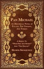Pan Michael - An Historical Novel Or Poland, The Ukraine, And Turkey. A Sequel To 