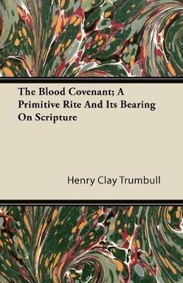 The Blood Covenant; A Primitive Rite And It's Bearing On Scripture - Henry Clay Trumbull - cover