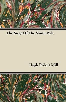 The Siege Of The South Pole - Hugh Robert Mill - cover
