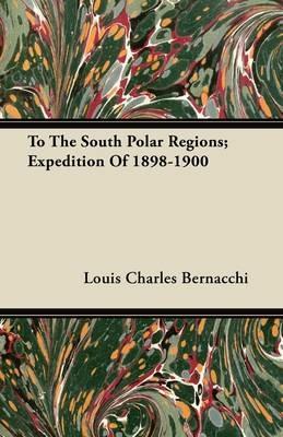 To The South Polar Regions; Expedition Of 1898-1900 - Louis Charles Bernacchi - cover
