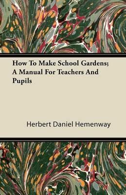 How To Make School Gardens; A Manual For Teachers And Pupils - Herbert Daniel Hemenway - cover