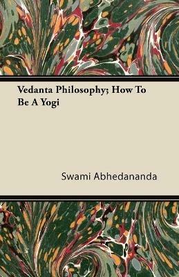 Vedanta Philosophy; How To Be A Yogi - Swami Abhedananda - cover