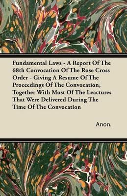 Fundamental Laws - A Report Of The 68th Convocation Of The Rose Cross Order - Giving A Resume Of The Proceedings Of The Convocation, Together With Most Of The Leactures That Were Delivered During The Time Of The Convocation - Anon. - cover