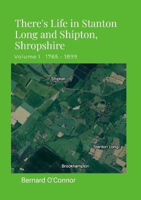 There's Life in Stanton Long and Shipton, Shropshire: Volume I 1765 - 1899 - Bernard O'Connor - cover