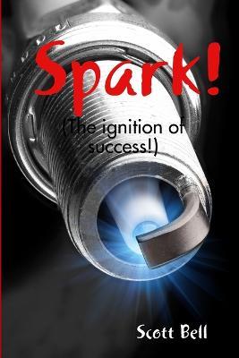 Spark! (The Ignition of Success.) - Scott Bell - cover