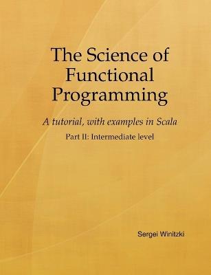The Science of Functional Programming, Part II: A tutorial, with examples in Scala - Sergei Winitzki - cover
