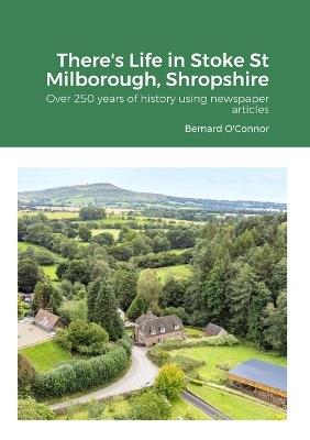 There's Life in Stoke St Milborough, Shropshire: Over 250 years of history using newspaper articles - Bernard O'Connor - cover