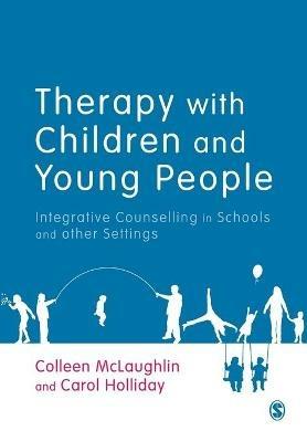 Therapy with Children and Young People: Integrative Counselling in Schools and other Settings - Colleen McLaughlin,Carol Holliday - cover