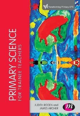 Primary Science for Trainee Teachers - Judith Roden,James Archer - cover