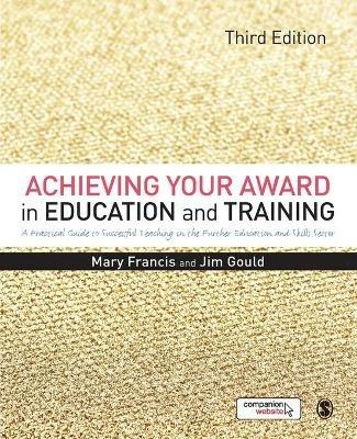 Achieving Your Award in Education and Training: A Practical Guide to Successful Teaching in the Further Education and Skills Sector - Mary Francis,Jim Gould - cover