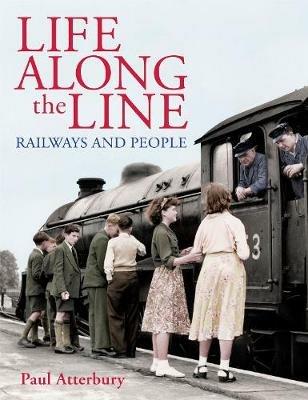 Life Along The Line railways and people - Paul Atterbury - cover