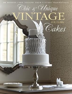 Chic & Unique Vintage Dress Cake: 30 Modern Cake Designs from Vintage Inspirations - Zoe Clark - cover