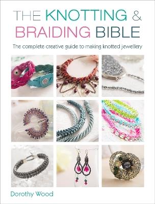 The Knotting & Braiding Bible: A Complete Creative Guide to Making Knotted Jewellery - Dorothy Wood - cover