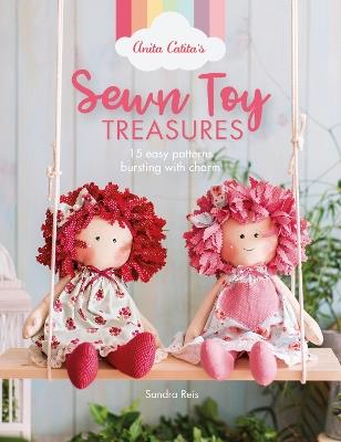 Anita Catita's Sewn Toy Treasures: 15 easy patterns bursting with charm - Sandra Reis - cover