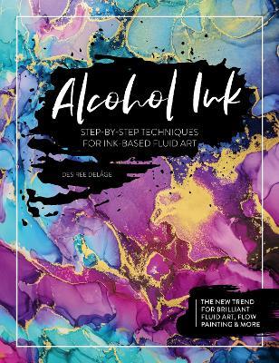 Alcohol Ink: Step-By-Step Techniques for Ink-Based Fluid Art - DesiréE DelâGe - cover
