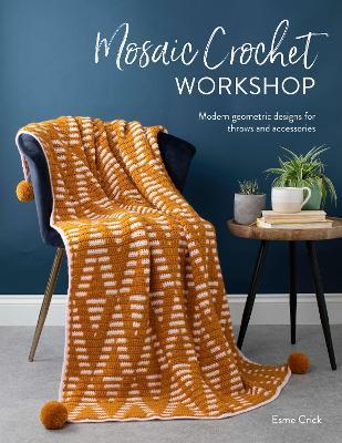 Mosaic Crochet Workshop: Modern Geometric Designs for Throws and Accessories - Esme Crick - cover
