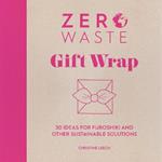 Zero Waste: Gift Wrap: 30 Ideas for Furoshiki and Other Sustainable Solutions