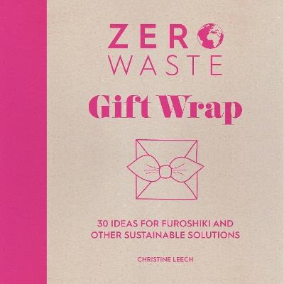 Zero Waste: Gift Wrap: 30 Ideas for Furoshiki and Other Sustainable Solutions - Christine Leech - cover