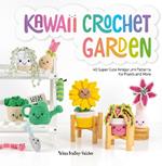 Kawaii Crochet Garden: 40 super cute amigurumi patterns for plants and more