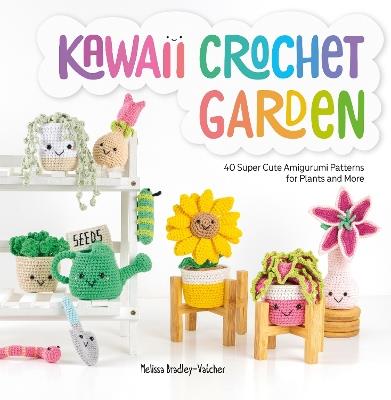 Kawaii Crochet Garden: 40 super cute amigurumi patterns for plants and more - Melissa Bradley - cover