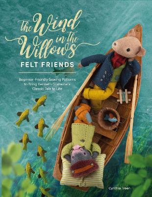 The Wind in the Willows Felt Friends: Beginner-Friendly Sewing Patterns to Bring Kenneth Grahame’s Classic to Life - Cynthia Treen - cover