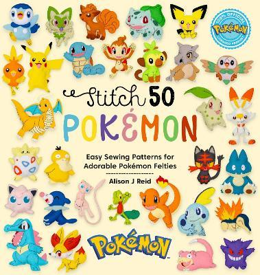 Stitch 50 PokéMon: Easy Sewing Patterns for PokéMon Felt Plushies - Alison J Reid - cover