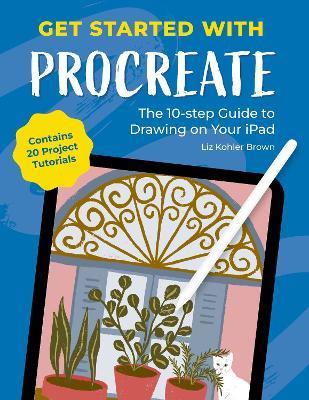 Get Started with Procreate: The 10-Step Guide to Drawing on Your iPad: Contains 20 Project Tutorials - Liz Kohler Brown - cover
