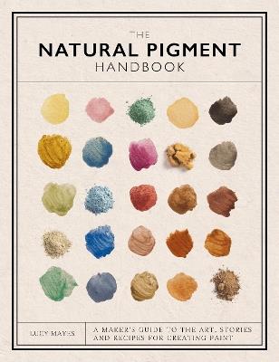 The Natural Pigment Handbook: A Maker’s Guide to the Art, Stories and Recipes for Creating Paint - Lucy Mayes - cover
