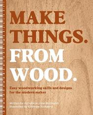Make Things. from Wood: Easy Woodworking Skills and Designs for the Modern Maker
