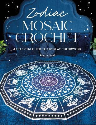 Zodiac Mosaic Crochet: A Celestial Guide to Overlay Colorwork - Alexis Sixel - cover