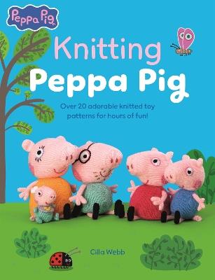 Knitting Peppa Pig: Over 20 Adorable Knitted Toy Patterns for Hours of Fun! - Cilla Webb - cover