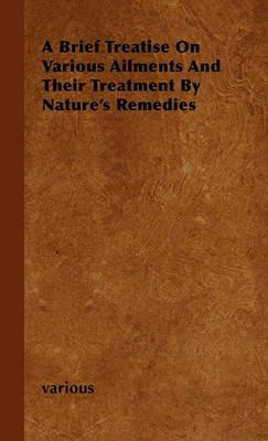 A Brief Treatise On Various Ailments And Their Treatment By Nature's Remedies - various - cover