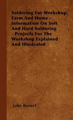 Soldering For Workshop, Farm And Home - Information On Soft And Hard Soldering - Projects For The Workshop Explained And Illustrated - John Bonert - cover