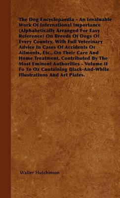 Hutchinson's Dog Encyclopaedia - An Invaluable Work Of International Importance (Alphabetically Arranged For Easy Reference) On Breeds Of Dogs Of Every Country, With Full Vetinary Advice In Cases Of Accidents Or Ailments, Etc., On Their Care And Home Trea - Walter Hutchinson - cover