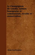 Le Champignon de couche, culture bourgeoise et commerciale, recolte et conservation