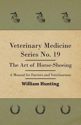Veterinary Medicine Series No. 19 - The Art Of Horse-Shoeing - A Manual For Farriers And Veterinarians - William Hunting - cover