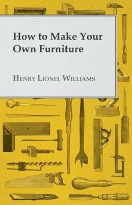 How To Make Your Own Furniture - Henry Lionel Williams - cover