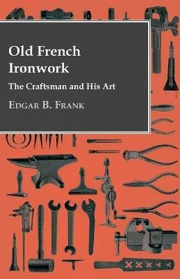Old French Ironwork - The Craftsman And His Art - Edgar B. Frank - cover