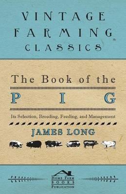 The Book Of The Pig: Its Selection, Breeding, Feeding, And Management - James Long - cover