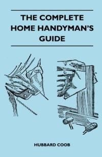 The Complete Home Handyman's Guide - Hundreds Of Money-Saving, Helpful Suggestions For Making Repairs And Improvements In And Around Your Home - Hubbard Coob - cover